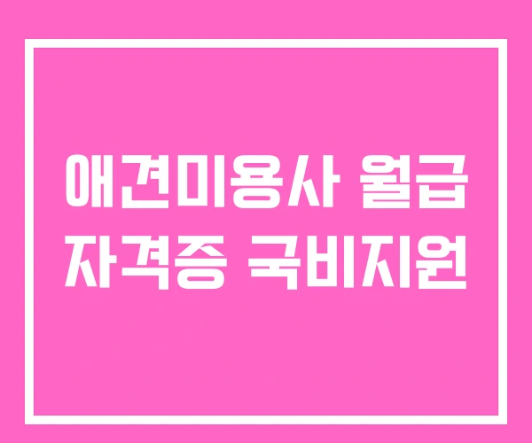 애견미용사 월급 자격증 국비지원