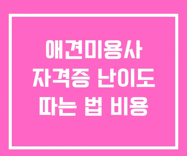 애견미용사 자격증 난이도 따는 법 비용