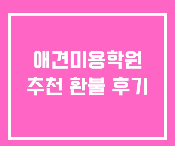 애견미용학원 추천 환불 후기