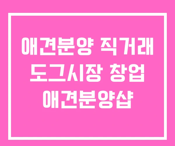 애견분양 직거래 도그시장 창업 애견분양샵