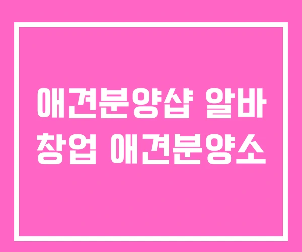 애견분양샵 알바 창업 애견분양소