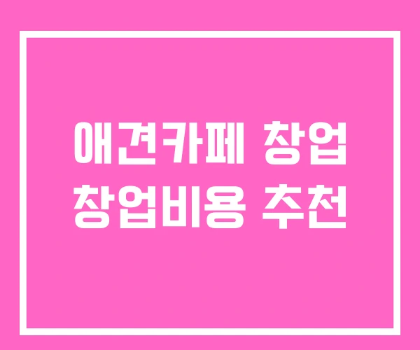 애견카페 창업 창업비용 추천 애견카페 창업 창업비용 추천
