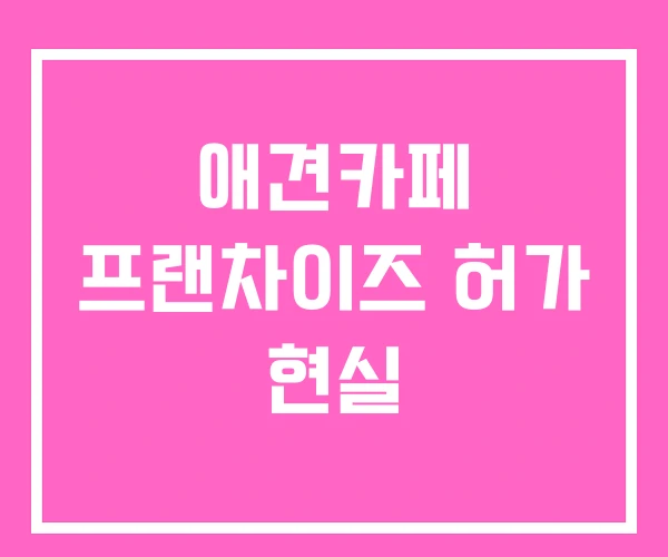 애견카페 프랜차이즈 허가 현실