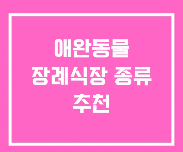 애완동물 장례식장 종류 추천