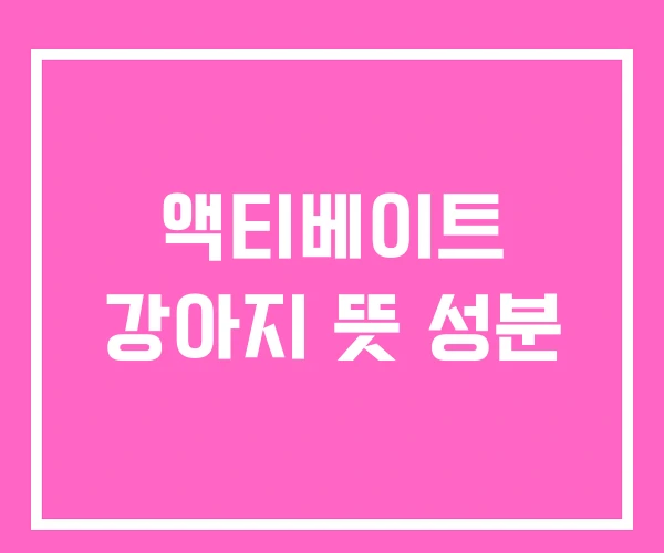 액티베이트 강아지 뜻 성분