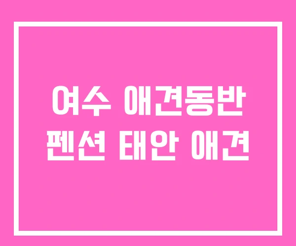 여수 애견동반 펜션 태안 애견