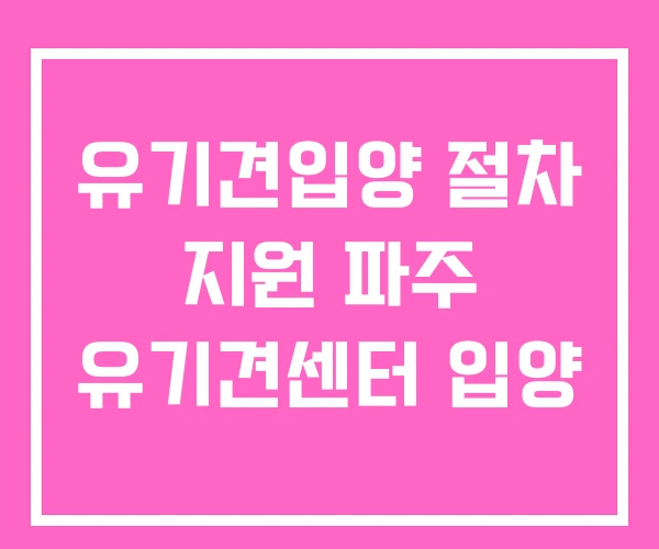 유기견입양 절차 지원 파주 유기견센터 입양