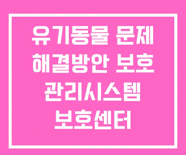 유기동물 문제 해결방안 보호 관리시스템 보호센터 유기동물 문제 해결방안 보호 관리시스템 보호센터