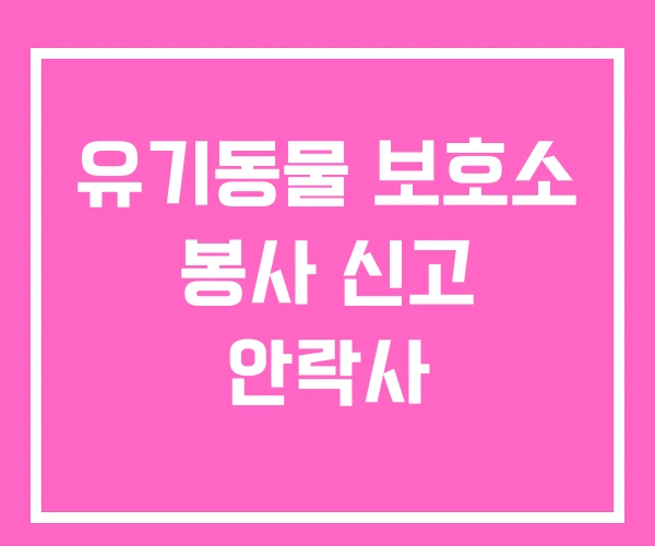 유기동물 보호소 봉사 신고 안락사