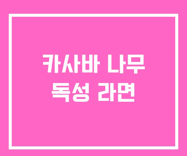 카사바 나무 독성 라면 카사바 나무 독성 라면