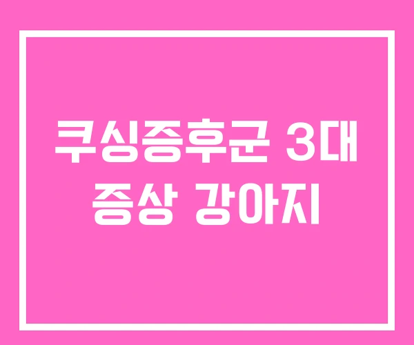 쿠싱증후군 3대 증상 강아지