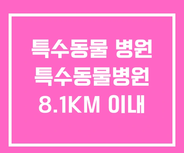 특수동물 병원 특수동물병원 8.1KM 이내