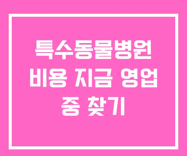 특수동물병원 비용 지금 영업 중 찾기