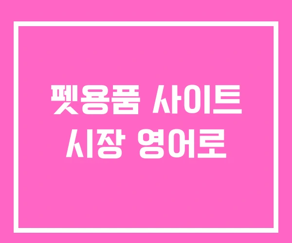 펫용품 사이트 시장 영어로 펫용품 사이트 시장 영어로