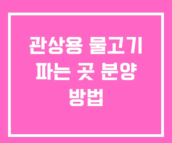 관상용 물고기 파는 곳 분양 방법 관상용 물고기 파는 곳 분양 방법