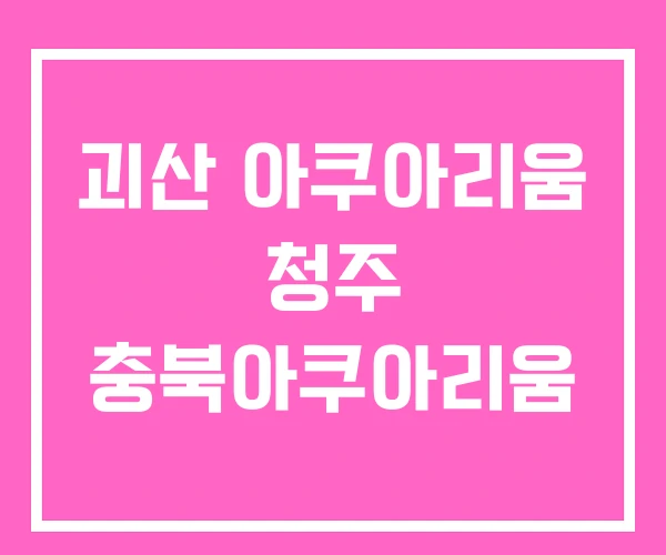 괴산 아쿠아리움 청주 충북아쿠아리움