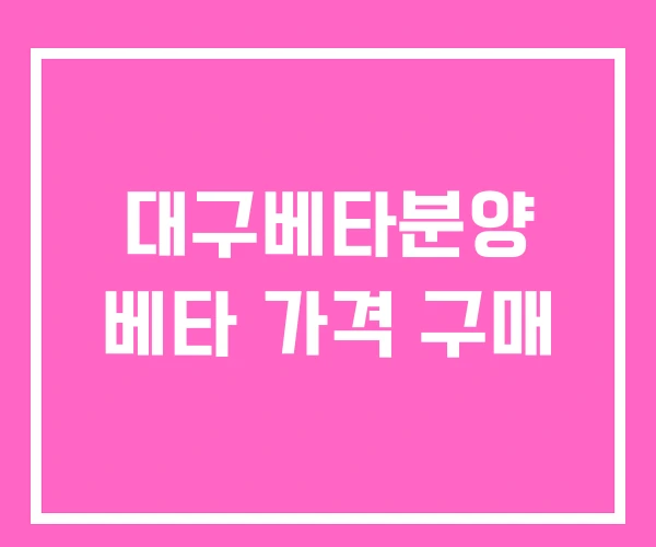 대구베타분양 베타 가격 구매 대구베타분양 베타 가격 구매