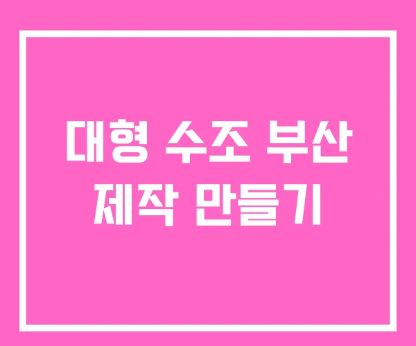 대형 수조 부산 제작 만들기