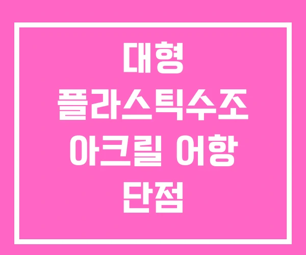 대형 플라스틱수조 아크릴 어항 단점