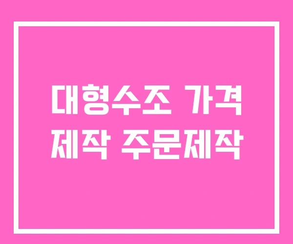 대형수조 가격 제작 주문제작