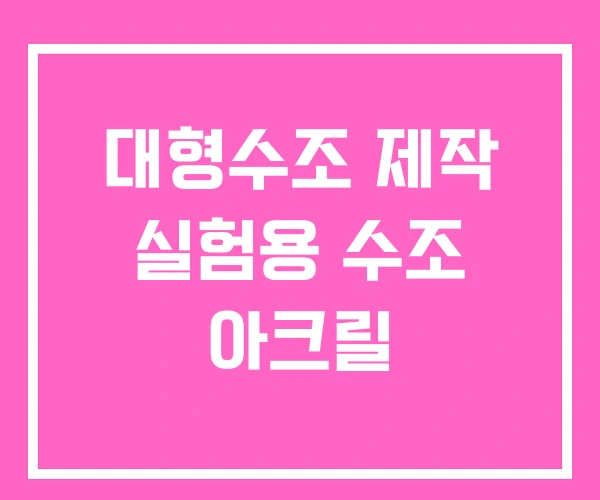 대형수조 제작 실험용 수조 아크릴