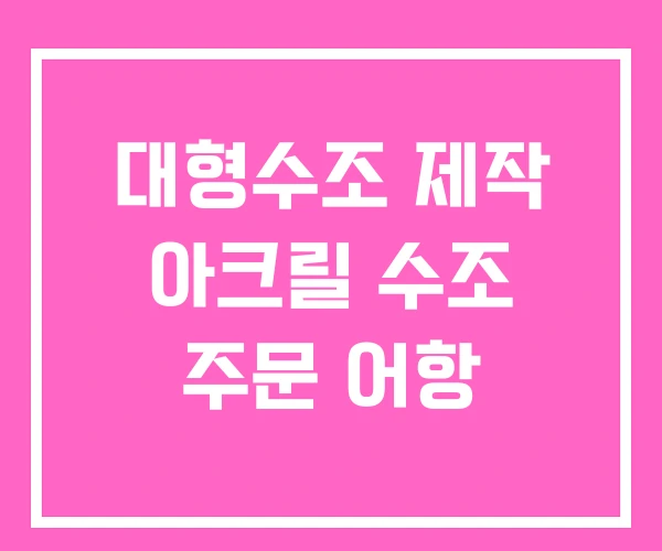 대형수조 제작 아크릴 수조 주문 어항 대형수조 제작 아크릴 수조 주문 어항
