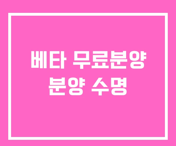 베타 무료분양 분양 수명