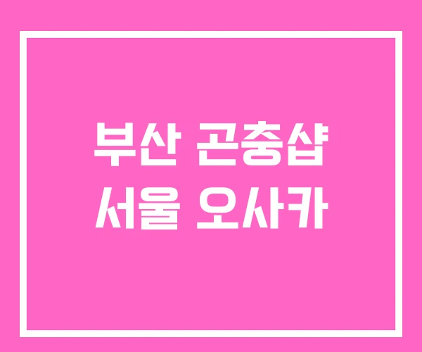 부산 곤충샵 서울 오사카