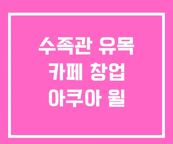 수족관 유목 카페 창업 아쿠아 윌