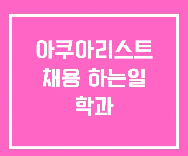 아쿠아리스트 채용 하는일 학과