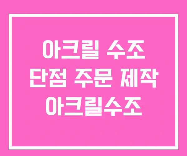 아크릴 수조 단점 주문 제작 아크릴수조