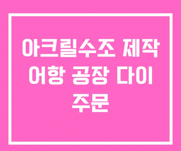 아크릴수조 제작 어항 공장 다이 주문