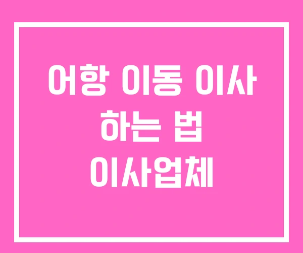 어항 이동 이사 하는 법 이사업체