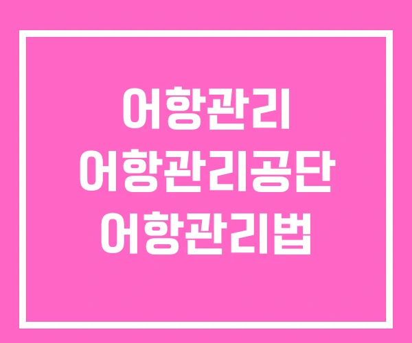 어항관리 어항관리공단 어항관리법 어항관리 어항관리공단 어항관리법