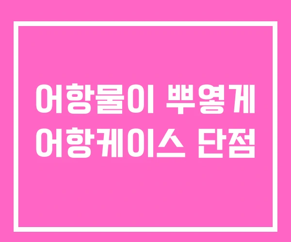 어항물이 뿌옇게 어항케이스 단점 어항물이 뿌옇게 어항케이스 단점