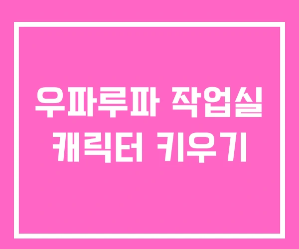 우파루파 작업실 캐릭터 키우기