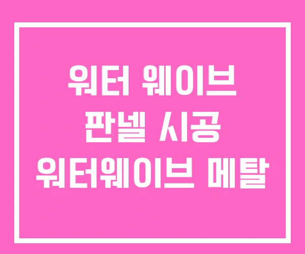 워터 웨이브 판넬 시공 워터웨이브 메탈