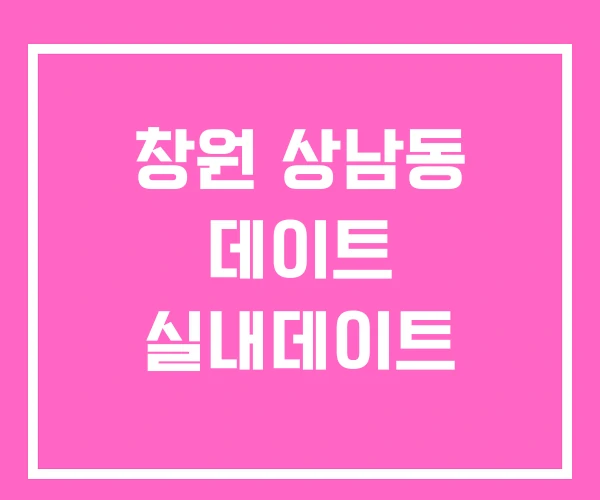 창원 상남동 데이트 실내데이트