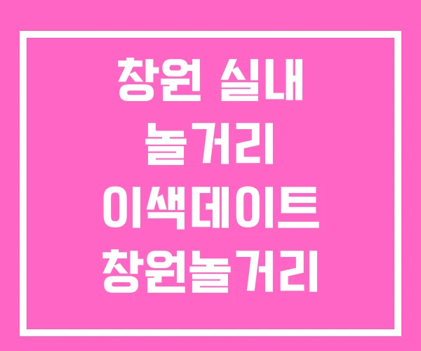 창원 실내 놀거리 이색데이트 창원놀거리