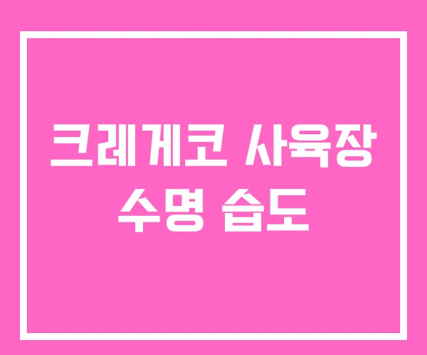 크레게코 사육장 수명 습도