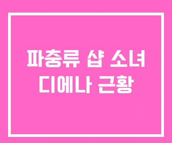 파충류 샵 소녀 디에나 근황 파충류 샵 소녀 디에나 근황