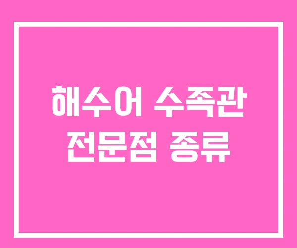 해수어 수족관 전문점 종류
