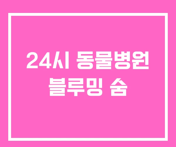 24시 동물병원 블루밍 숨