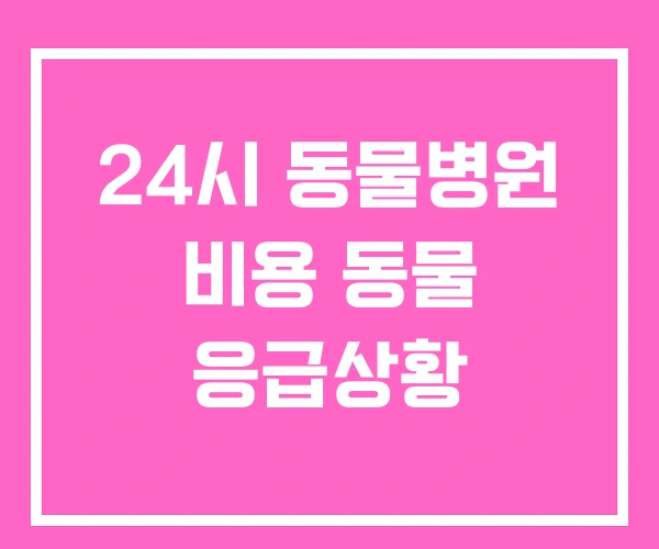 24시 동물병원 비용 동물 응급상황 24시 동물병원 비용 동물 응급상황
