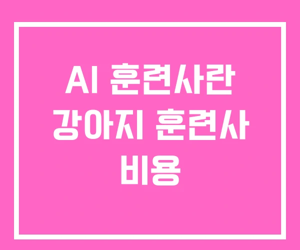 AI 훈련사란 강아지 훈련사 비용