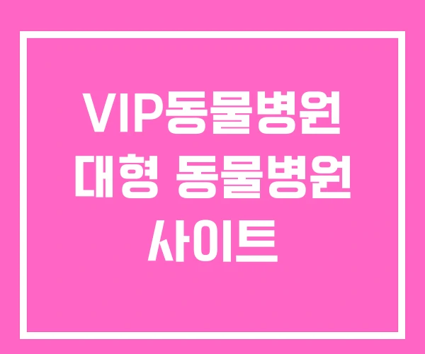 VIP동물병원 대형 동물병원 사이트 VIP동물병원 대형 동물병원 사이트