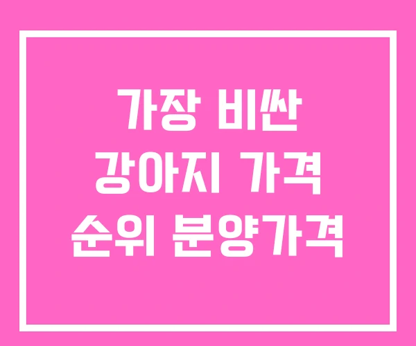 가장 비싼 강아지 가격 순위 분양가격 가장 비싼 강아지 가격 순위 분양가격