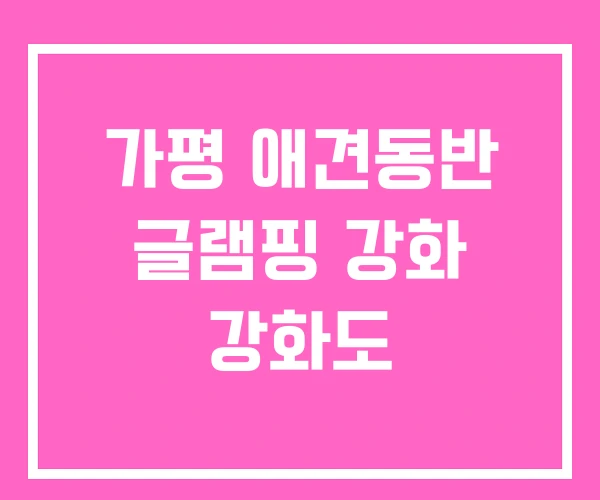 가평 애견동반 글램핑 강화 강화도