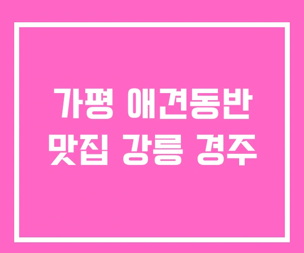 가평 애견동반 맛집 강릉 경주
