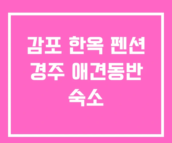 감포 한옥 펜션 경주 애견동반 숙소 감포 한옥 펜션 경주 애견동반 숙소
